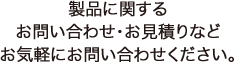 製品に関するお問い合わせ・お見積りなどお気軽にお問い合わせください。